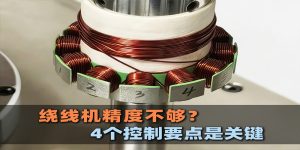 电机转子绕线机精度不够?4个控制要点是关键!